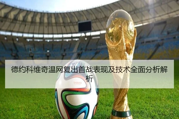 德约科维奇温网复出首战表现及技术全面分析解析